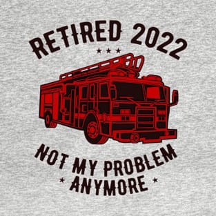 Retired 2022 Not My Problem Anymore Funny Firefighter Retirement T-Shirt